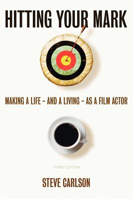 Hitting Your Mark: Making A Life - And A Living - As A Film Actor - THIRD EDITION - Carlson, Steve