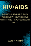 HIV/AIDS: Hiv/Aids: Prevent It Then Also Know How To Leave With It And Have Your Work Well