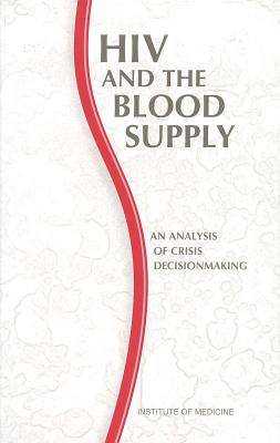 HIV and the Blood Supply: An Analysis of Crisis Decisionmaking - Institute of Medicine, and Committee to Study HIV Transmission Through Blood and Blood Products, and Stoto, Michael a (Editor)