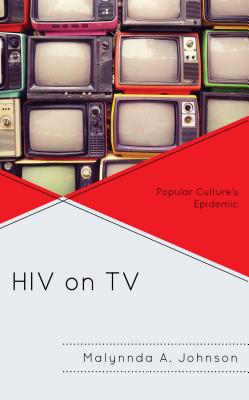 HIV on TV: Popular Culture's Epidemic - Johnson, Malynnda A