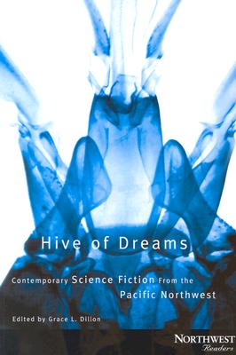 Hive of Dreams: Contemporary Science Fiction from the Pacific Northwest - Dillon, Grace