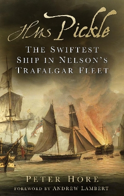 HMS Pickle: The Swiftest Ship in Nelson's Trafalgar Fleet - Hore, Peter, and Lambert, Andrew (Foreword by)