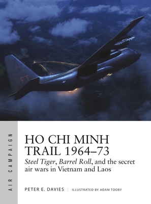 Ho Chi Minh Trail 1964-73: Steel Tiger, Barrel Roll, and the secret air wars in Vietnam and Laos - Davies, Peter E.