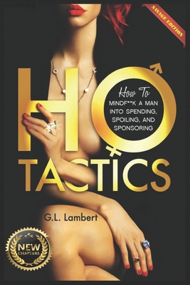 Ho Tactics (Uncut Edition): How To Mindf**k A Man Into Spending, Spoiling, and Sponsoring - Lambert, G L