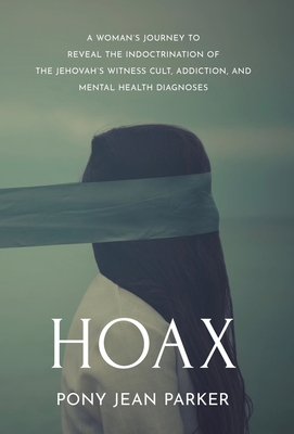 Hoax: A Woman's Journey to Reveal the Indoctrination of the Jehovah's Witness Cult, Addiction, and Mental Health Diagnoses - Parker, Pony Jean