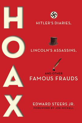 Hoax: Hitler's Diaries, Lincoln's Assassins, and Other Famous Frauds - Steers, Edward, and Nickell, Joe (Foreword by)