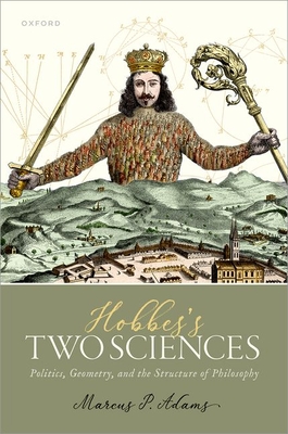 Hobbes's Two Sciences: Politics, Geometry, and the Structure of Philosophy - Adams, Marcus P.
