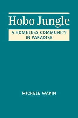 Hobo Jungle: A Homeless Community in Paradise - Wakin, Michele