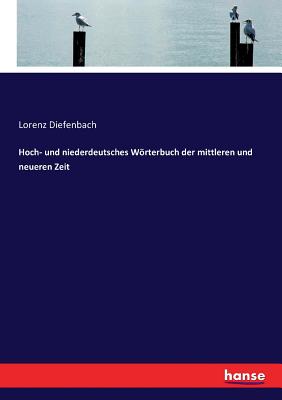 Hoch- und niederdeutsches Wrterbuch der mittleren und neueren Zeit - Diefenbach, Lorenz