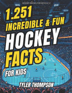 Hockey Books for Boys 8-12 1.251 Incredible & Fun Hockey Facts for Kids: Jaw-Dropping Comebacks, Unyielding Defenders, Whimsical Superstitions, and So Much More! (A Must-Have Gift for Hockey Fans)