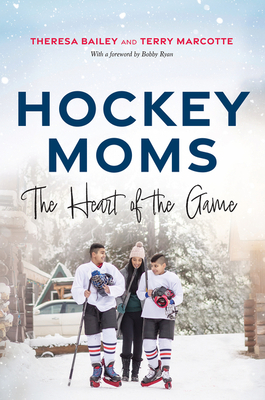 Hockey Moms: The Heart of the Game - Bailey, Theresa, and Marcotte, Terry