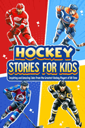 Hockey Stories for Kids: Inspiring and Amazing Tales from the Greatest Hockey Players of All Time: 12 Hockey Tales to Inspire and Amaze Young Readers