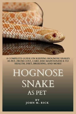 Hognose Snake as Pet: A Complete Guide on Keeping Hognose Snakes as Pet, From Cost, Care and Maintenance to Health, Diet, Breeding, And More! - M Rick, John