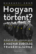 Hogyan Trtnt?: Adatok s Okmnyok a Magyar Zsidsg Tragdijhoz