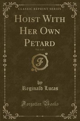 Hoist with Her Own Petard, Vol. 1 of 3 (Classic Reprint) - Lucas, Reginald