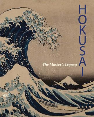 Hokusai: The Master's Legacy - Hokusai, and Menegazzo, Rossella (Text by), and Failla, Donatella (Text by)