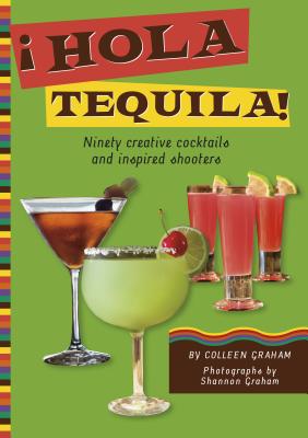 Hola Tequila!: Ninety Creative Cocktails and Inspired Shooters - Graham, Colleen