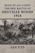 Hold at All Costs!: The Epic Battle of Delville Wood 1916