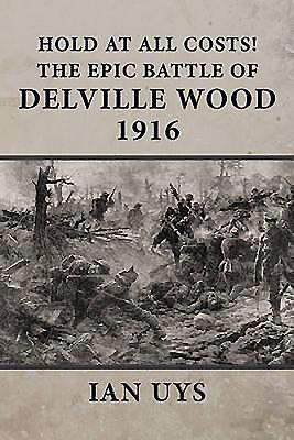 Hold at All Costs!: The Epic Battle of Delville Wood 1916 - Uys, Ian