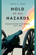 Hold at All Hazards: Bigelow's Battery at Gettysburg, July 2, 1863