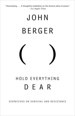 Hold Everything Dear: Dispatches on Survival and Resistance - Berger, John
