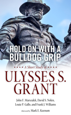 Hold on with a Bulldog Grip: A Short Study of Ulysses S. Grant - Marszalek, John F, and Nolen, David, and Gallo, Louie