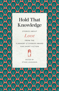 Hold That Knowledge: Stories about Love from the Flannery O'Connor Award for Short Fiction