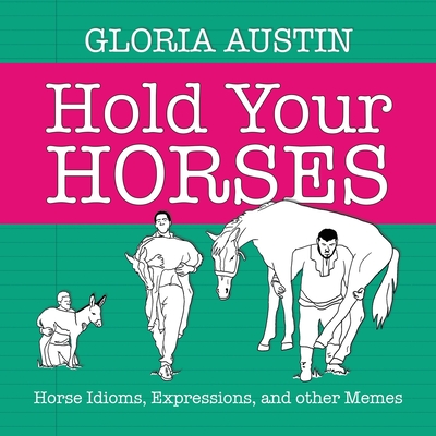 Hold Your Horses: Horse Idioms, Expressions, and other Memes - Austin, Gloria