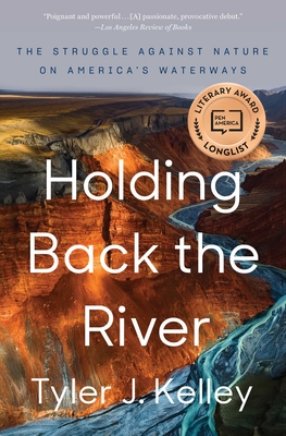 Holding Back the River: The Struggle Against Nature on America's Waterways - Kelley, Tyler J