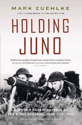 Holding Juno: Canada's Heroic Defence of the D-Day Beaches: June 7-12, 1944 - Zuehlke, Mark