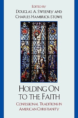 Holding On to the Faith: Confessional Traditions and American Christianity - Sweeney, Douglas a (Editor), and Hambrick-Stowe, Charles (Editor), and Bratt, James D (Contributions by)