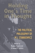 Holding One's Time in Thought: The Political Philosophy of W.J. Stankiewicz - Czaykowski, Bogdan (Editor), and Laselva, Samuel V (Editor)