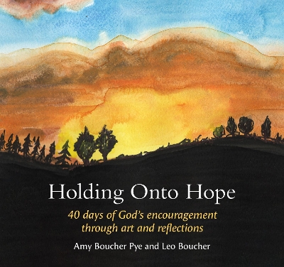 Holding Onto Hope: 40 days of God's encouragement through art and reflections - Boucher Pye, Amy, and Boucher, Leo (Artist)