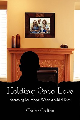 Holding Onto Love: Searching for Hope When a Child Dies - Collins, Chuck