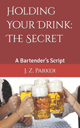 Holding Your Drink: The Secret: A Bartender's Script
