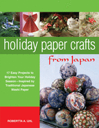 Holiday Paper Crafts from Japan: 17 Easy Projects to Brighten Your Holiday Season - Inspired by Traditional Japanese Washi Paper