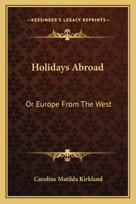 Holidays Abroad: Or Europe from the West - Kirkland, Caroline Matilda