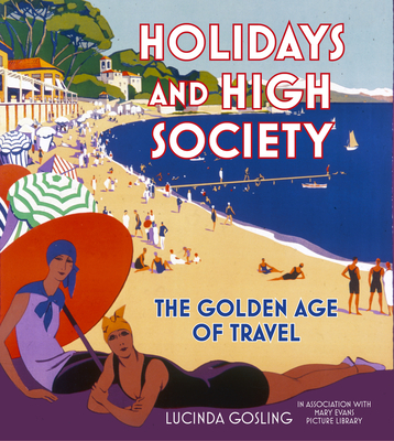 Holidays and High Society: The Golden Age of Travel - Gosling, Lucinda, and Mary Evans Picture Library