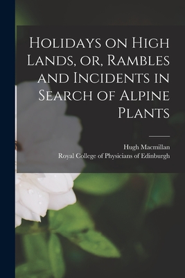 Holidays on High Lands, or, Rambles and Incidents in Search of Alpine Plants - MacMillan, Hugh 1833-1903, and Royal College of Physicians of Edinbu (Creator)