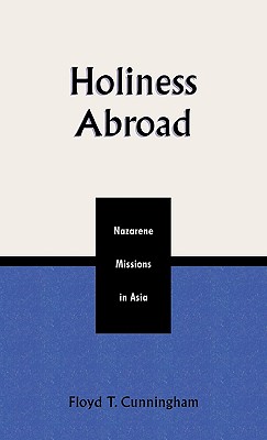 Holiness Abroad: Nazarene Missions in Asia - Cunningham, Floyd T