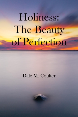Holiness: The Beauty of Perfection: The Beauty of Perfection: - Coulter, Dale M