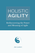 Holistic Agility: Rediscovering the Power and Meaning of Agile