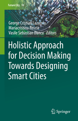 Holistic Approach for Decision Making Towards Designing Smart Cities - Lazaroiu, George Cristian (Editor), and Roscia, Mariacristina (Editor), and Dancu, Vasile Sebastian (Editor)