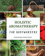 Holistic Aromatherapy for Bodyworkers