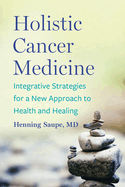 Holistic Cancer Medicine: Integrative Strategies for a New Approach to Health and Healing