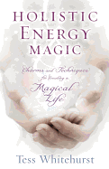 Holistic Energy Magic: Charms & Techniques for Creating a Magical Life