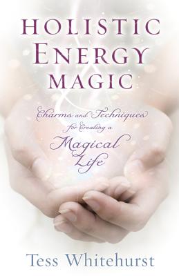 Holistic Energy Magic: Charms & Techniques for Creating a Magical Life - Whitehurst, Tess