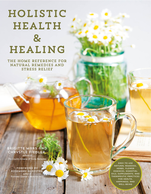 Holistic Health & Healing: The Home Reference for Natural Remedies and Stress Relief - Mars, Brigitte, and Fiedler, Chrystle, and Gladstar, Rosemary (Foreword by)