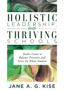 Holistic Leadership, Thriving Schools: Twelve Lenses to Balance Priorities and Serve the Whole Student (Reflective School Leadership for Whole-Child Learning Environments)