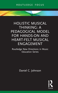 Holistic Musical Thinking: A Pedagogical Model for Hands-On and Heart-Felt Musical Engagement